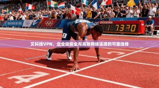 艾科技VPN，企业级安全与高效网络连接的可靠选择