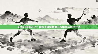 天涯VPN连不上？网络工程师教你五步排查与解决方法
