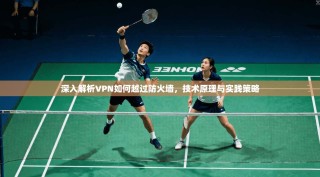 深入解析VPN如何越过防火墙，技术原理与实践策略