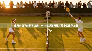 虚无末日下的数字防线，VPN在极端网络环境中的生存之道