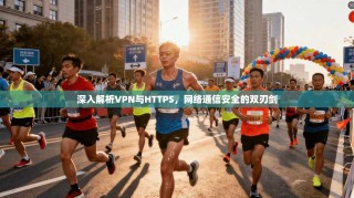 深入解析VPN与HTTPS，网络通信安全的双刃剑