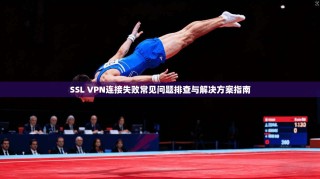 SSL VPN连接失败常见问题排查与解决方案指南