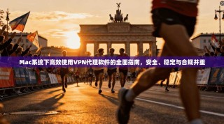 Mac系统下高效使用VPN代理软件的全面指南，安全、稳定与合规并重