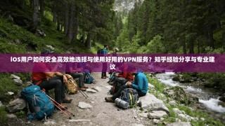 iOS用户如何安全高效地选择与使用好用的VPN服务？知乎经验分享与专业建议