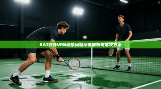 BAT断开VPN连接问题深度解析与解决方案