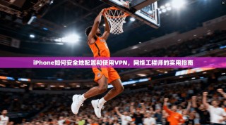 iPhone如何安全地配置和使用VPN，网络工程师的实用指南
