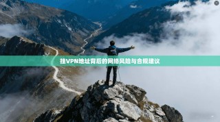挂VPN地址背后的网络风险与合规建议