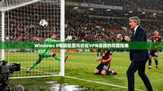 Windows 8电脑配置与优化VPN连接的完整指南
