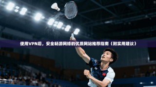 使用VPN后，安全畅游网络的优质网站推荐指南（附实用建议）