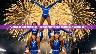VPN服务资质合规指南，谁有资格提供合法的虚拟私人网络服务？