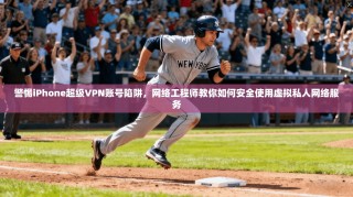警惕iPhone超级VPN账号陷阱，网络工程师教你如何安全使用虚拟私人网络服务