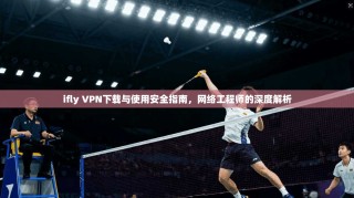 ifly VPN下载与使用安全指南，网络工程师的深度解析