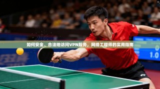 如何安全、合法地访问VPN服务，网络工程师的实用指南
