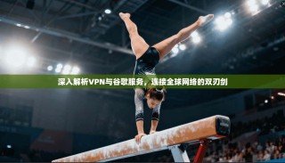 深入解析VPN与谷歌服务，连接全球网络的双刃剑