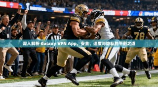 深入解析 Galaxy VPN App，安全、速度与隐私的平衡之道