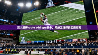 深入解析route add vpn命令，网络工程师的实用指南