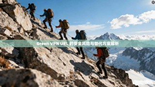 Green VPN URL 的安全风险与替代方案解析