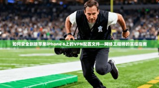 如何安全删除苹果iPhone 6上的VPN配置文件—网络工程师的实操指南