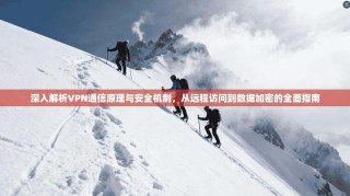 深入解析VPN通信原理与安全机制，从远程访问到数据加密的全面指南
