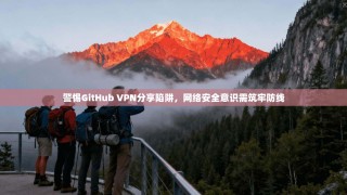 警惕GitHub VPN分享陷阱，网络安全意识需筑牢防线
