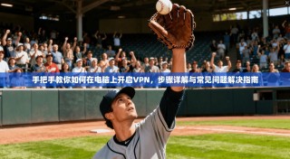 手把手教你如何在电脑上开启VPN，步骤详解与常见问题解决指南