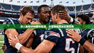 深入解析VPN网关配置，从基础到高级实践指南