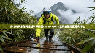 影之诗玩家如何通过科学配置Steam与VPN实现流畅跨区游戏体验