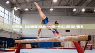 如何安全、合法地配置和使用VPN服务—网络工程师的实用指南
