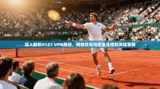 深入解析H1Z1 VPN路径，网络优化与安全连接的关键策略