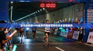 亚马逊搭建VPN服务的网络架构与安全策略解析