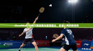 CloudWall VPN下载指南与使用建议，安全上网的新选择