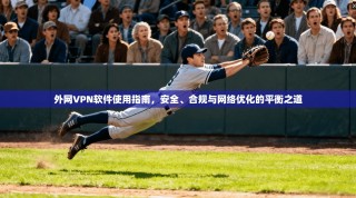外网VPN软件使用指南，安全、合规与网络优化的平衡之道