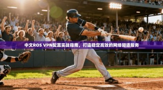 中文ROS VPN配置实战指南，打造稳定高效的网络隧道服务