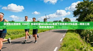 使用批处理脚本（BAT）快速创建Windows系统下的简易VPN连接—网络工程师的实用技巧