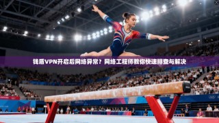 钱盾VPN开启后网络异常？网络工程师教你快速排查与解决