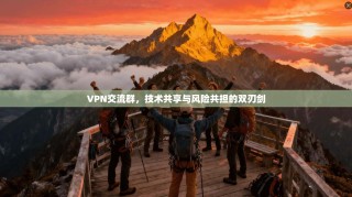 VPN交流群，技术共享与风险共担的双刃剑