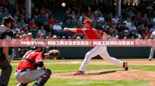 PP助手VPN，网络工具还是安全隐患？网络工程师的深度解析
