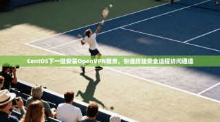 CentOS下一键安装OpenVPN服务，快速搭建安全远程访问通道