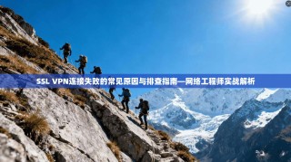 SSL VPN连接失败的常见原因与排查指南—网络工程师实战解析