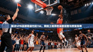 解决VPN连接错误代码766，网络工程师的深度排查与修复指南