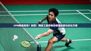 VPN网速变慢？别慌！网络工程师教你快速排查与优化方案