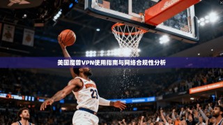 美国魔兽VPN使用指南与网络合规性分析