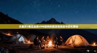 从崩坏3看企业级VPN架构的稳定性挑战与优化路径
