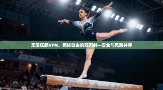 无限狂飙VPN，网络自由的双刃剑—安全与风险并存