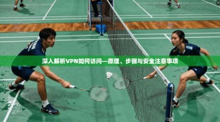 深入解析VPN如何访问—原理、步骤与安全注意事项