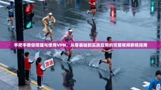 手把手教你搭建与使用VPN，从零基础到实战应用的完整视频教程指南