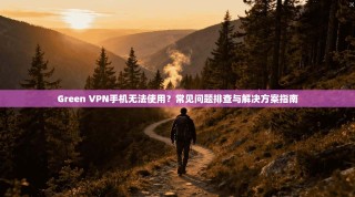 Green VPN手机无法使用？常见问题排查与解决方案指南