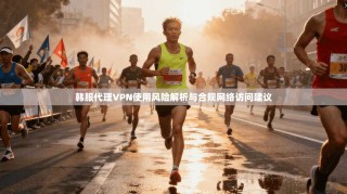 韩服代理VPN使用风险解析与合规网络访问建议