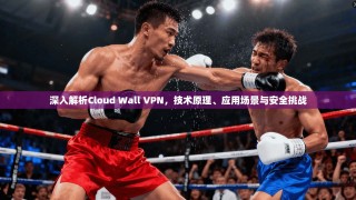 深入解析Cloud Wall VPN，技术原理、应用场景与安全挑战