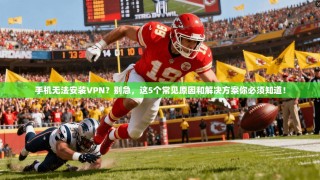 手机无法安装VPN？别急，这5个常见原因和解决方案你必须知道！